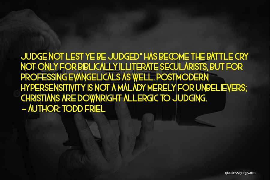 Todd Friel Quotes: Judge Not Lest Ye Be Judged Has Become The Battle Cry Not Only For Biblically Illiterate Secularists, But For Professing