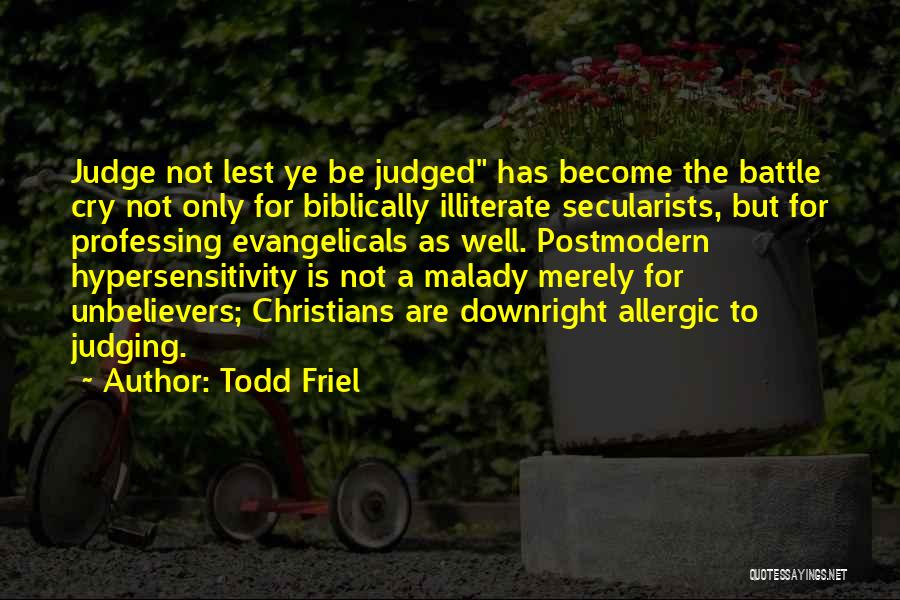 Todd Friel Quotes: Judge Not Lest Ye Be Judged Has Become The Battle Cry Not Only For Biblically Illiterate Secularists, But For Professing