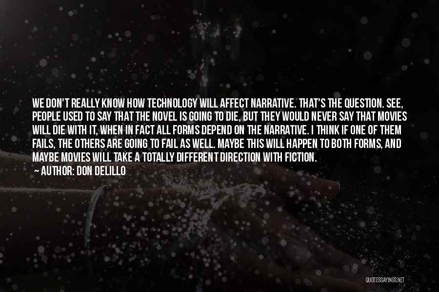 Don DeLillo Quotes: We Don't Really Know How Technology Will Affect Narrative. That's The Question. See, People Used To Say That The Novel