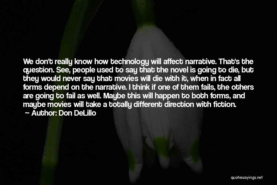 Don DeLillo Quotes: We Don't Really Know How Technology Will Affect Narrative. That's The Question. See, People Used To Say That The Novel