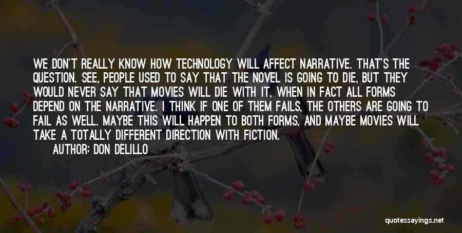 Don DeLillo Quotes: We Don't Really Know How Technology Will Affect Narrative. That's The Question. See, People Used To Say That The Novel