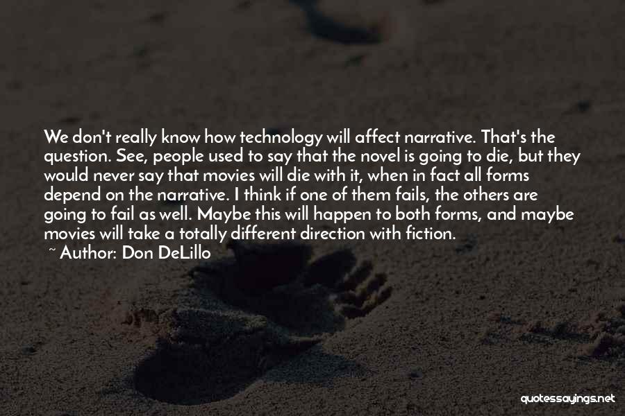 Don DeLillo Quotes: We Don't Really Know How Technology Will Affect Narrative. That's The Question. See, People Used To Say That The Novel
