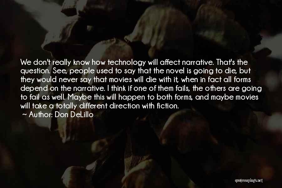 Don DeLillo Quotes: We Don't Really Know How Technology Will Affect Narrative. That's The Question. See, People Used To Say That The Novel