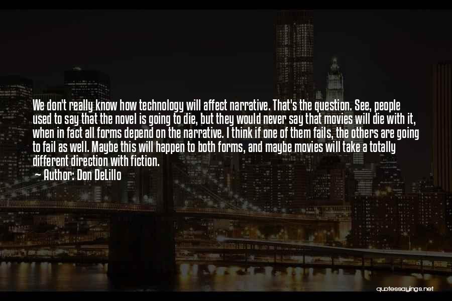 Don DeLillo Quotes: We Don't Really Know How Technology Will Affect Narrative. That's The Question. See, People Used To Say That The Novel