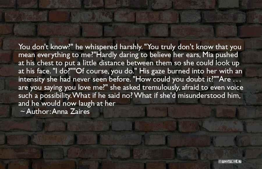 Anna Zaires Quotes: You Don't Know? He Whispered Harshly. You Truly Don't Know That You Mean Everything To Me?hardly Daring To Believe Her