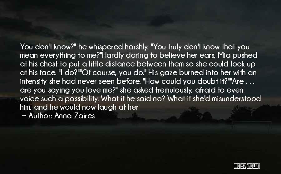 Anna Zaires Quotes: You Don't Know? He Whispered Harshly. You Truly Don't Know That You Mean Everything To Me?hardly Daring To Believe Her