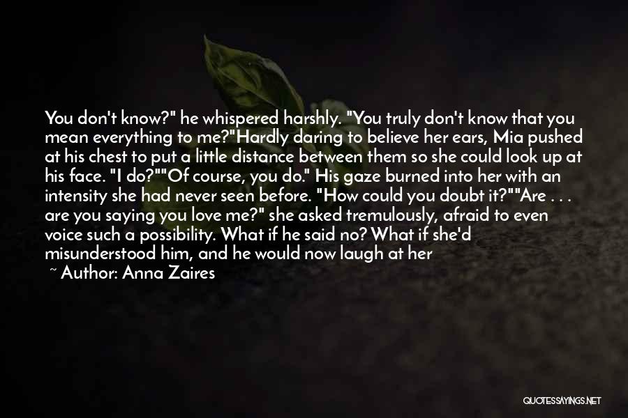 Anna Zaires Quotes: You Don't Know? He Whispered Harshly. You Truly Don't Know That You Mean Everything To Me?hardly Daring To Believe Her