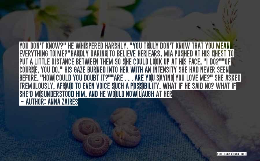 Anna Zaires Quotes: You Don't Know? He Whispered Harshly. You Truly Don't Know That You Mean Everything To Me?hardly Daring To Believe Her