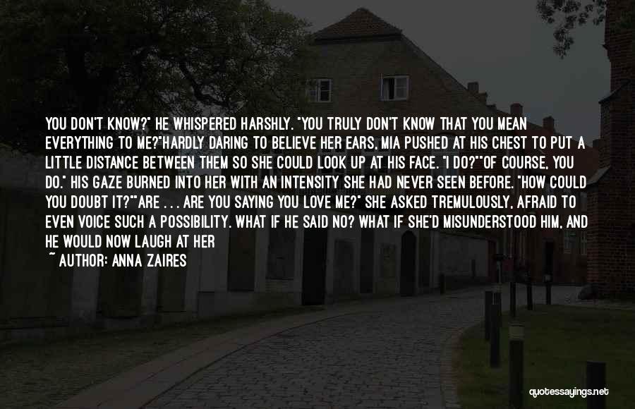 Anna Zaires Quotes: You Don't Know? He Whispered Harshly. You Truly Don't Know That You Mean Everything To Me?hardly Daring To Believe Her