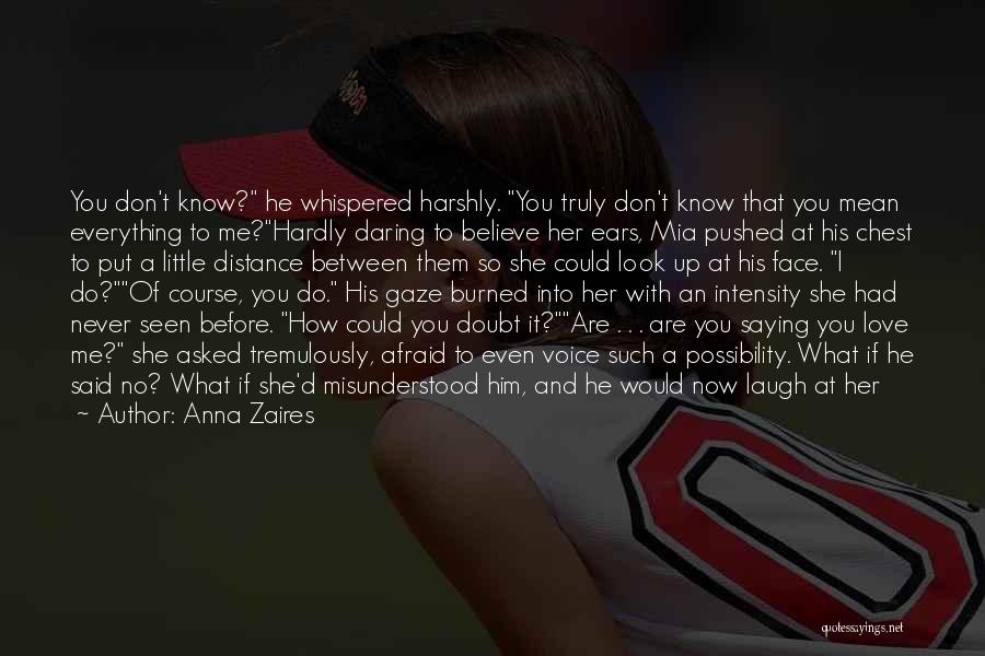 Anna Zaires Quotes: You Don't Know? He Whispered Harshly. You Truly Don't Know That You Mean Everything To Me?hardly Daring To Believe Her