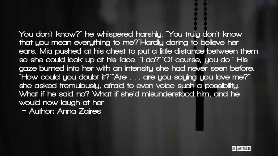 Anna Zaires Quotes: You Don't Know? He Whispered Harshly. You Truly Don't Know That You Mean Everything To Me?hardly Daring To Believe Her