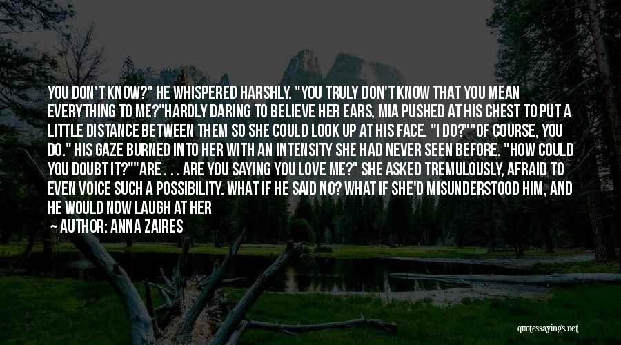 Anna Zaires Quotes: You Don't Know? He Whispered Harshly. You Truly Don't Know That You Mean Everything To Me?hardly Daring To Believe Her