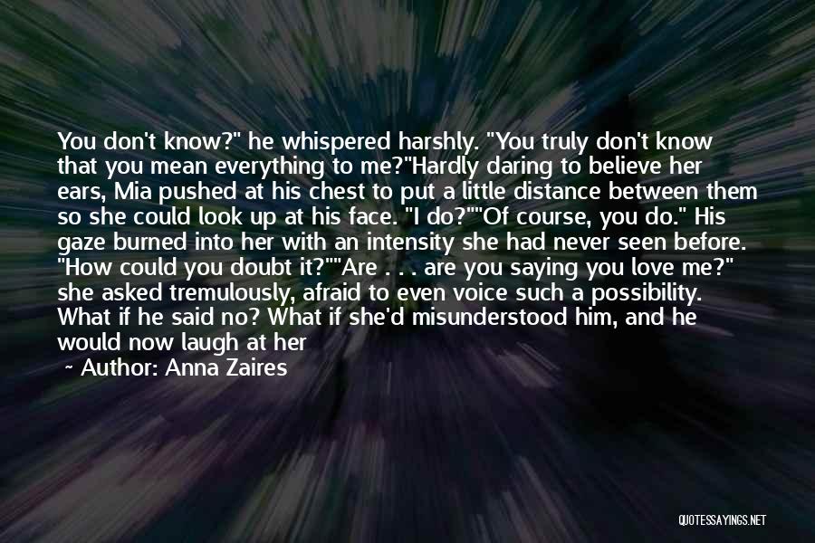 Anna Zaires Quotes: You Don't Know? He Whispered Harshly. You Truly Don't Know That You Mean Everything To Me?hardly Daring To Believe Her