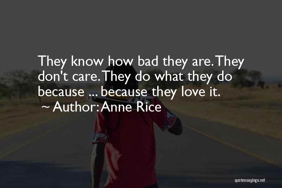 Anne Rice Quotes: They Know How Bad They Are. They Don't Care. They Do What They Do Because ... Because They Love It.