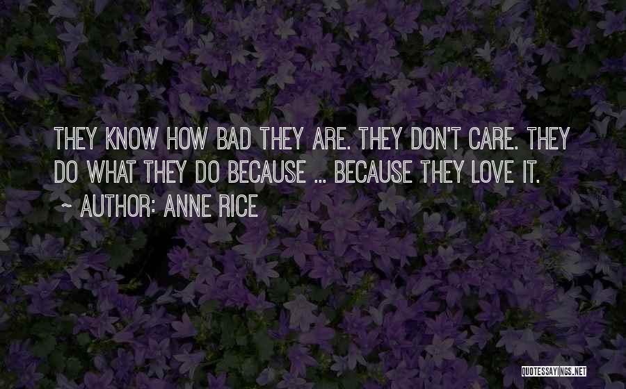 Anne Rice Quotes: They Know How Bad They Are. They Don't Care. They Do What They Do Because ... Because They Love It.