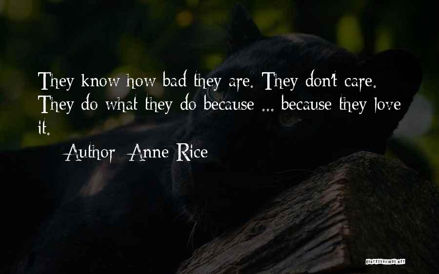 Anne Rice Quotes: They Know How Bad They Are. They Don't Care. They Do What They Do Because ... Because They Love It.