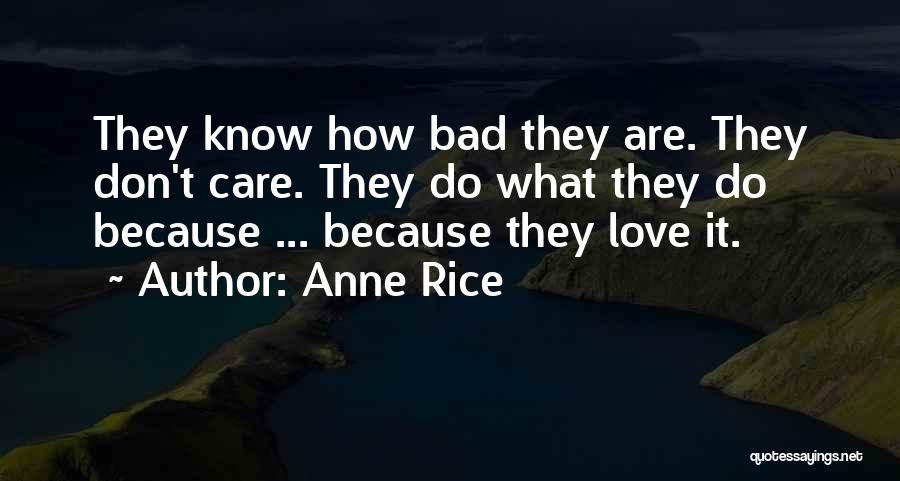 Anne Rice Quotes: They Know How Bad They Are. They Don't Care. They Do What They Do Because ... Because They Love It.