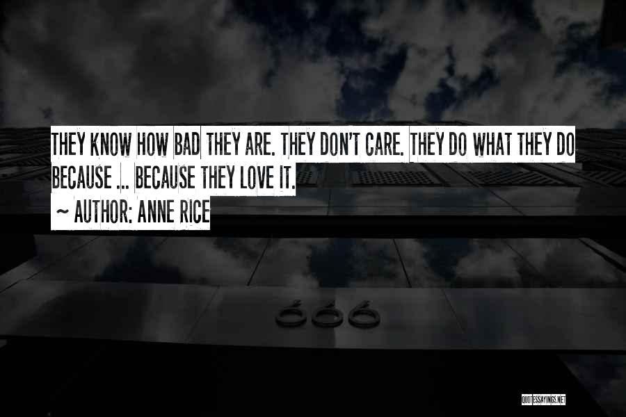 Anne Rice Quotes: They Know How Bad They Are. They Don't Care. They Do What They Do Because ... Because They Love It.