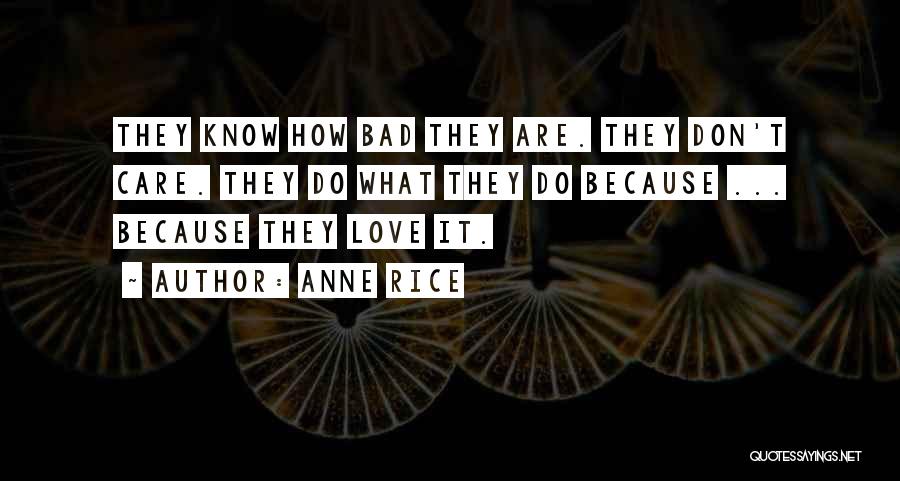 Anne Rice Quotes: They Know How Bad They Are. They Don't Care. They Do What They Do Because ... Because They Love It.