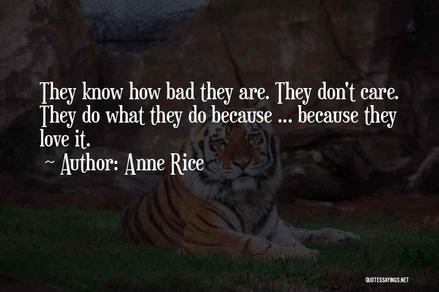 Anne Rice Quotes: They Know How Bad They Are. They Don't Care. They Do What They Do Because ... Because They Love It.