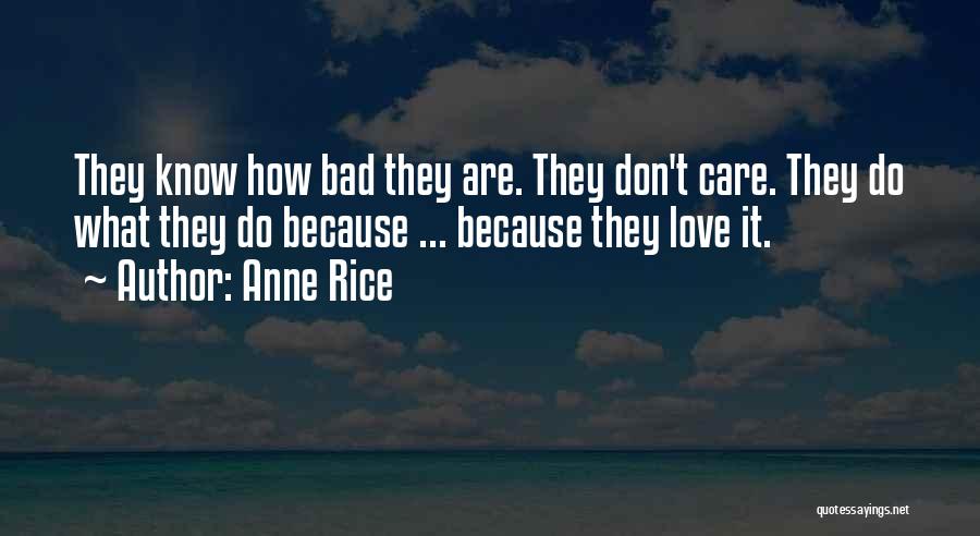 Anne Rice Quotes: They Know How Bad They Are. They Don't Care. They Do What They Do Because ... Because They Love It.