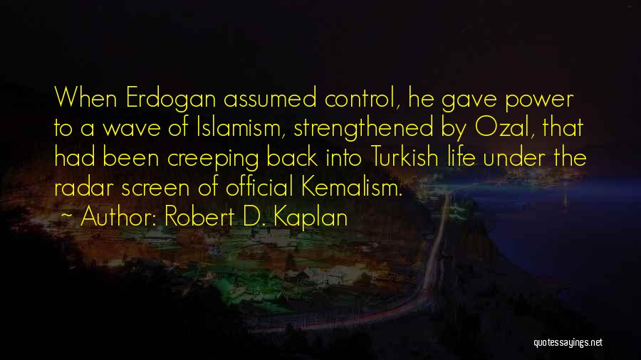 Robert D. Kaplan Quotes: When Erdogan Assumed Control, He Gave Power To A Wave Of Islamism, Strengthened By Ozal, That Had Been Creeping Back