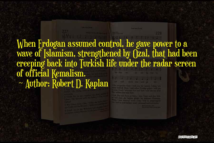 Robert D. Kaplan Quotes: When Erdogan Assumed Control, He Gave Power To A Wave Of Islamism, Strengthened By Ozal, That Had Been Creeping Back