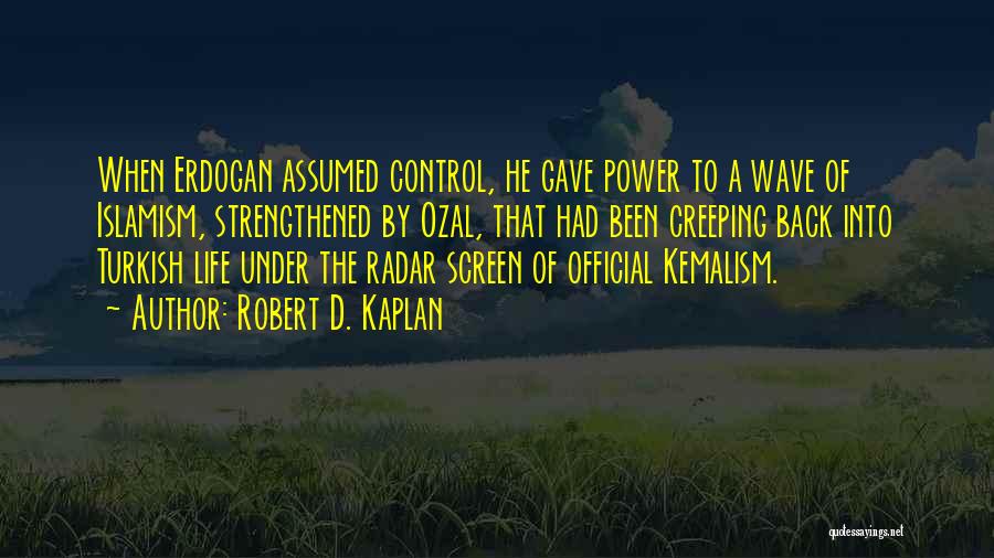 Robert D. Kaplan Quotes: When Erdogan Assumed Control, He Gave Power To A Wave Of Islamism, Strengthened By Ozal, That Had Been Creeping Back