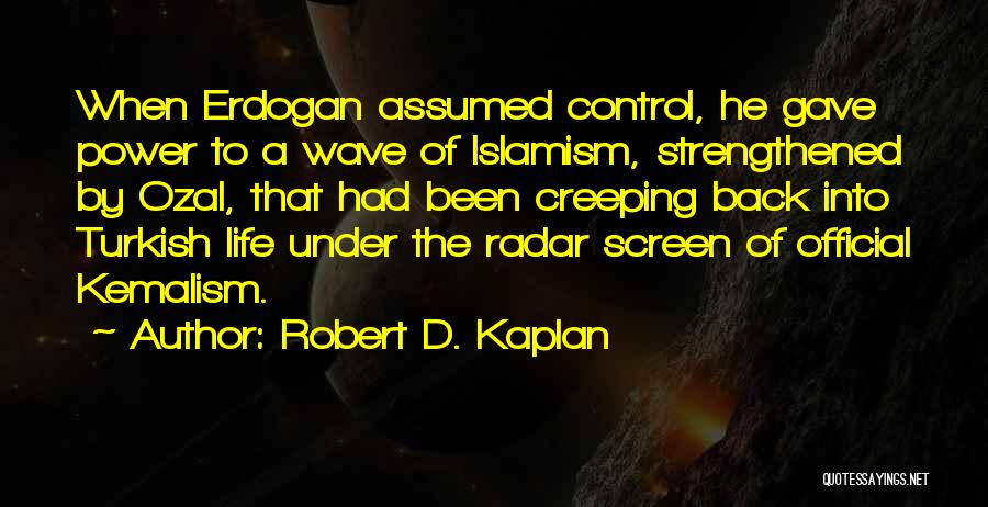 Robert D. Kaplan Quotes: When Erdogan Assumed Control, He Gave Power To A Wave Of Islamism, Strengthened By Ozal, That Had Been Creeping Back