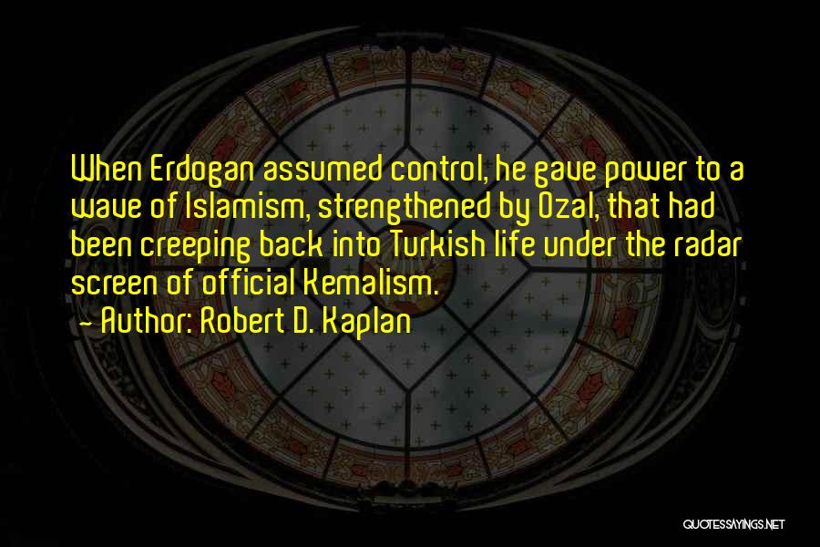 Robert D. Kaplan Quotes: When Erdogan Assumed Control, He Gave Power To A Wave Of Islamism, Strengthened By Ozal, That Had Been Creeping Back