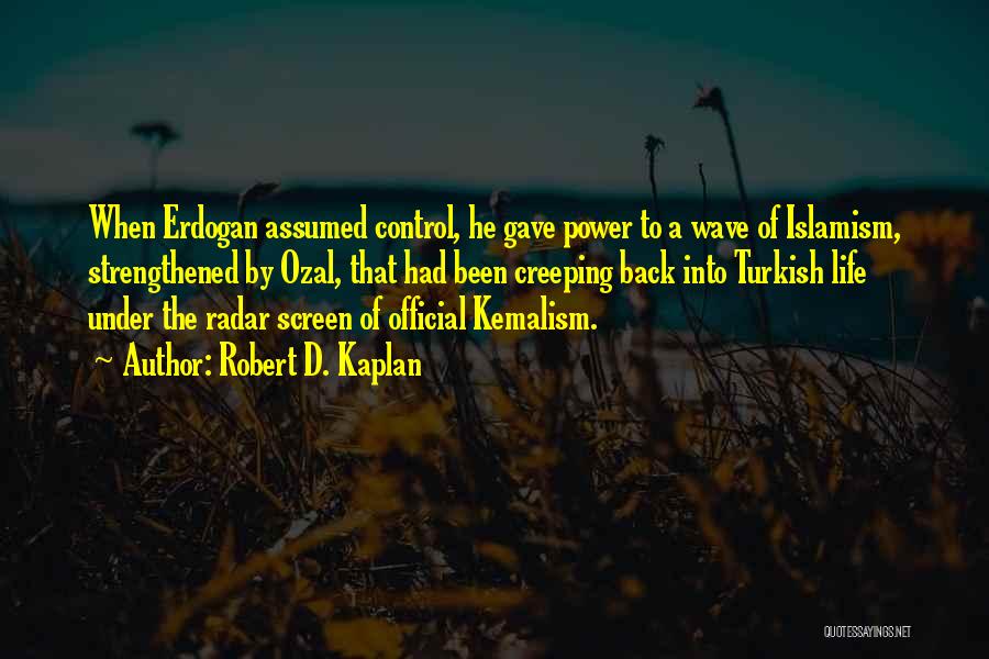 Robert D. Kaplan Quotes: When Erdogan Assumed Control, He Gave Power To A Wave Of Islamism, Strengthened By Ozal, That Had Been Creeping Back