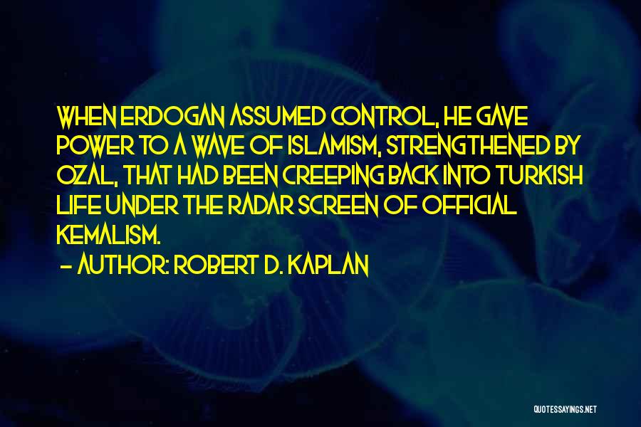 Robert D. Kaplan Quotes: When Erdogan Assumed Control, He Gave Power To A Wave Of Islamism, Strengthened By Ozal, That Had Been Creeping Back