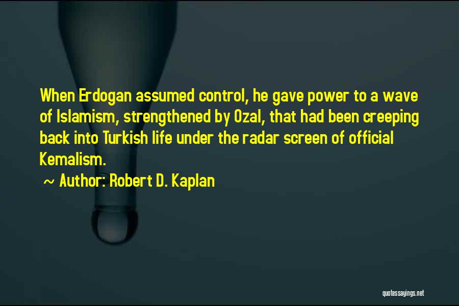 Robert D. Kaplan Quotes: When Erdogan Assumed Control, He Gave Power To A Wave Of Islamism, Strengthened By Ozal, That Had Been Creeping Back