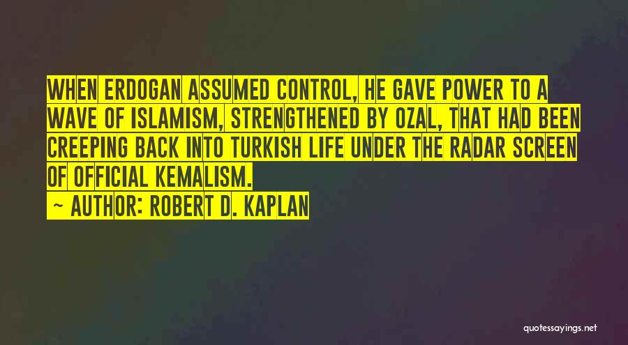 Robert D. Kaplan Quotes: When Erdogan Assumed Control, He Gave Power To A Wave Of Islamism, Strengthened By Ozal, That Had Been Creeping Back