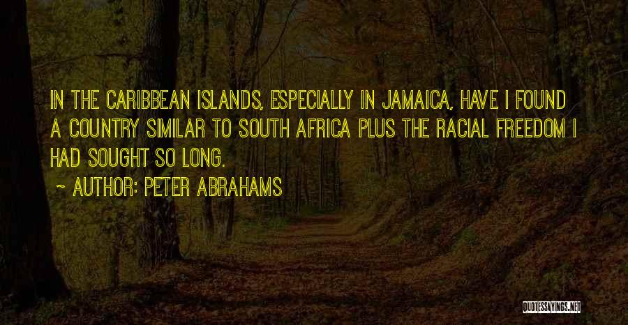 Peter Abrahams Quotes: In The Caribbean Islands, Especially In Jamaica, Have I Found A Country Similar To South Africa Plus The Racial Freedom