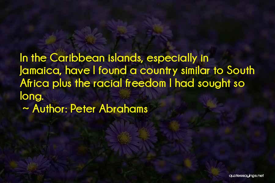 Peter Abrahams Quotes: In The Caribbean Islands, Especially In Jamaica, Have I Found A Country Similar To South Africa Plus The Racial Freedom