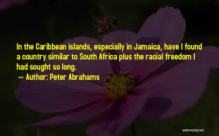 Peter Abrahams Quotes: In The Caribbean Islands, Especially In Jamaica, Have I Found A Country Similar To South Africa Plus The Racial Freedom