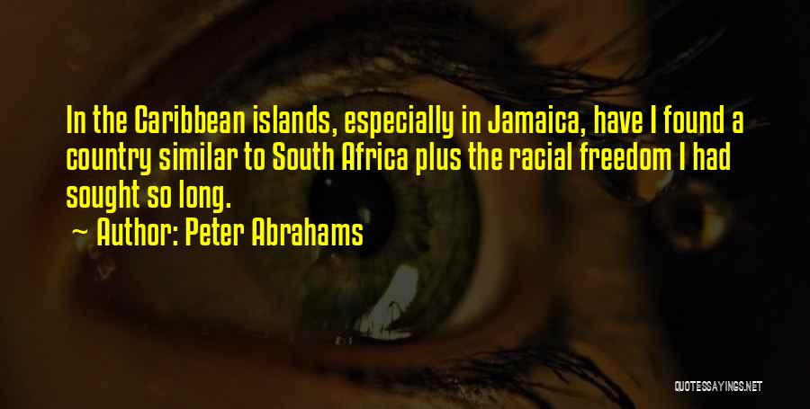 Peter Abrahams Quotes: In The Caribbean Islands, Especially In Jamaica, Have I Found A Country Similar To South Africa Plus The Racial Freedom