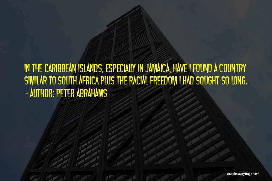 Peter Abrahams Quotes: In The Caribbean Islands, Especially In Jamaica, Have I Found A Country Similar To South Africa Plus The Racial Freedom