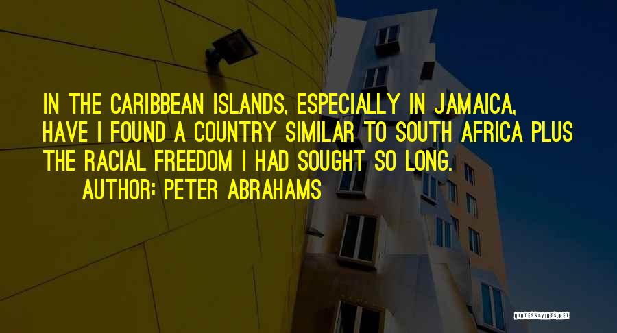 Peter Abrahams Quotes: In The Caribbean Islands, Especially In Jamaica, Have I Found A Country Similar To South Africa Plus The Racial Freedom