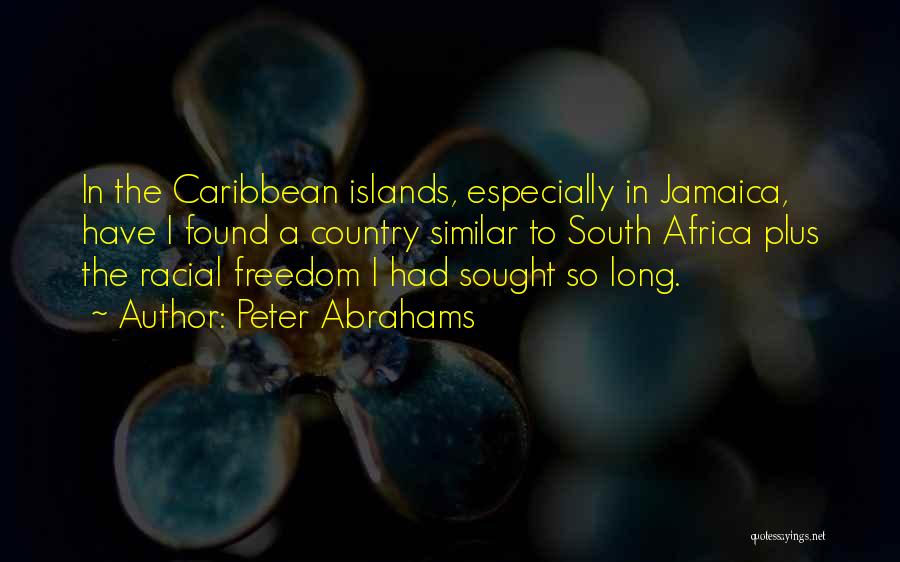 Peter Abrahams Quotes: In The Caribbean Islands, Especially In Jamaica, Have I Found A Country Similar To South Africa Plus The Racial Freedom