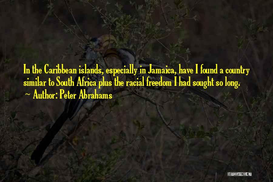 Peter Abrahams Quotes: In The Caribbean Islands, Especially In Jamaica, Have I Found A Country Similar To South Africa Plus The Racial Freedom