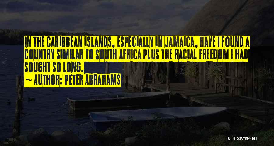 Peter Abrahams Quotes: In The Caribbean Islands, Especially In Jamaica, Have I Found A Country Similar To South Africa Plus The Racial Freedom
