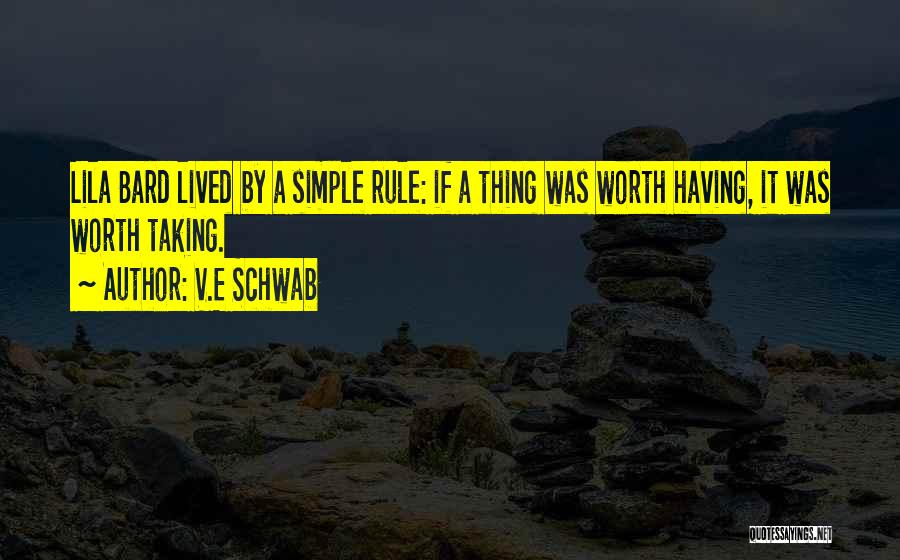 V.E Schwab Quotes: Lila Bard Lived By A Simple Rule: If A Thing Was Worth Having, It Was Worth Taking.