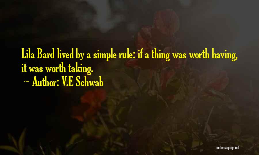 V.E Schwab Quotes: Lila Bard Lived By A Simple Rule: If A Thing Was Worth Having, It Was Worth Taking.