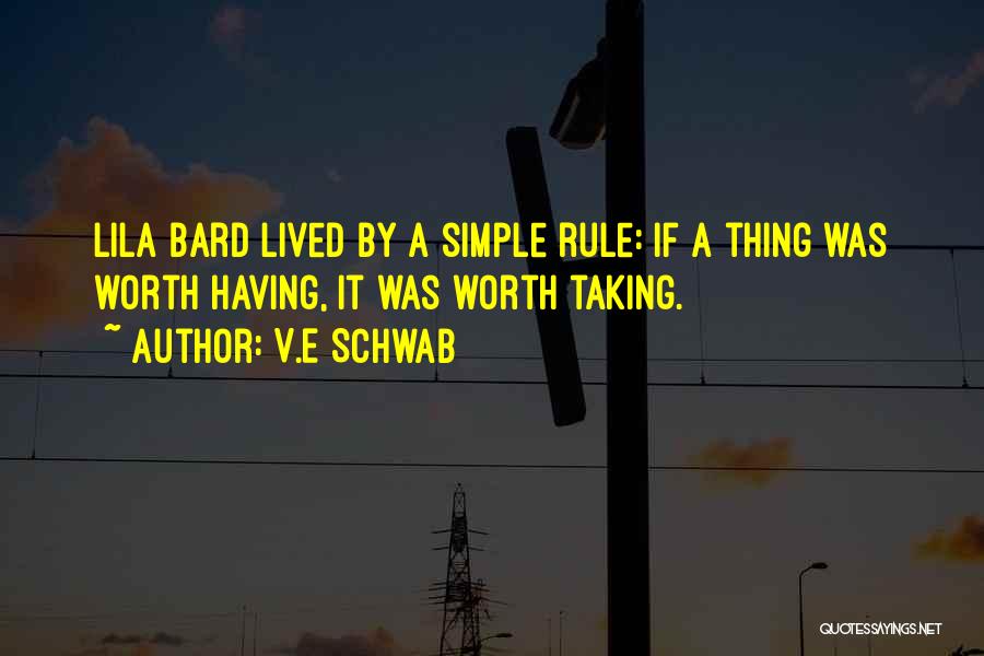 V.E Schwab Quotes: Lila Bard Lived By A Simple Rule: If A Thing Was Worth Having, It Was Worth Taking.