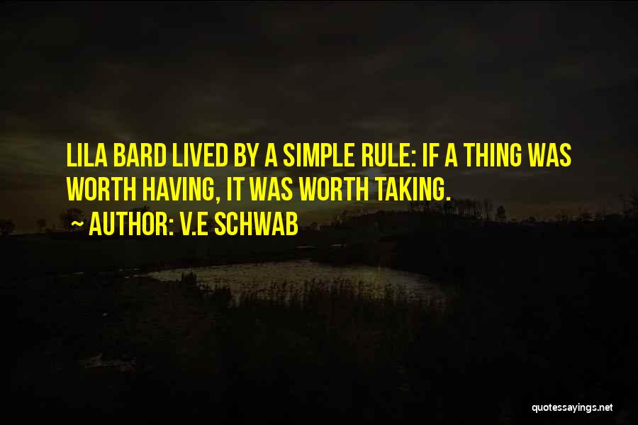 V.E Schwab Quotes: Lila Bard Lived By A Simple Rule: If A Thing Was Worth Having, It Was Worth Taking.