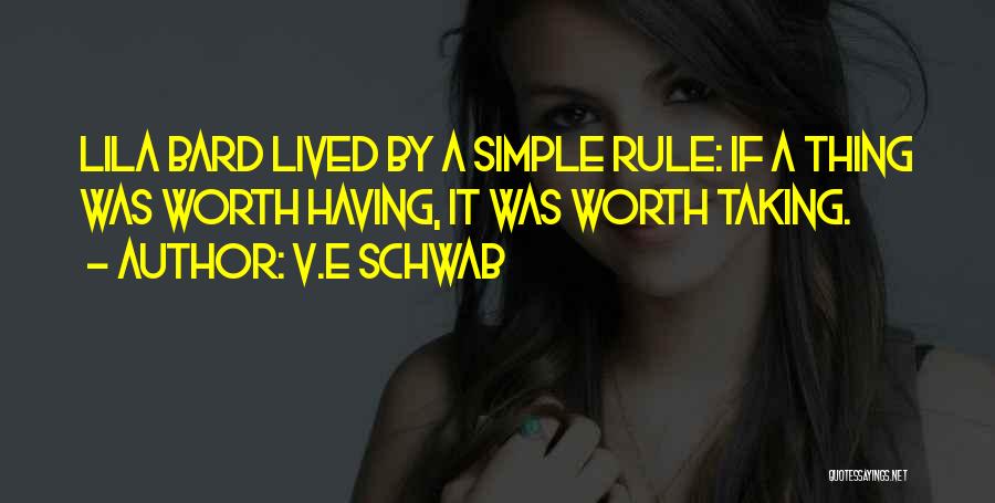 V.E Schwab Quotes: Lila Bard Lived By A Simple Rule: If A Thing Was Worth Having, It Was Worth Taking.
