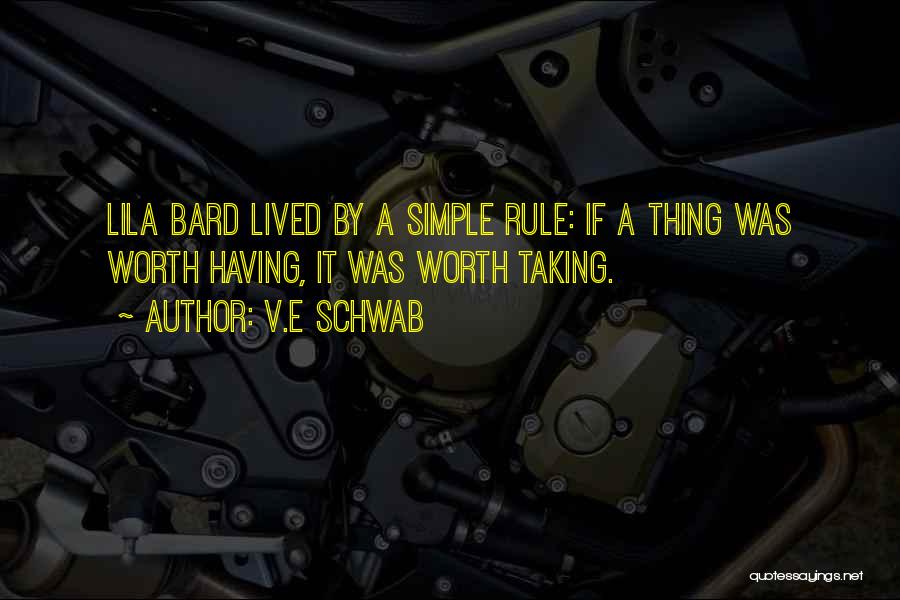 V.E Schwab Quotes: Lila Bard Lived By A Simple Rule: If A Thing Was Worth Having, It Was Worth Taking.