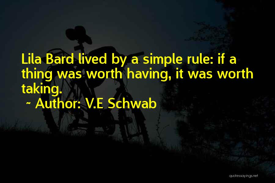 V.E Schwab Quotes: Lila Bard Lived By A Simple Rule: If A Thing Was Worth Having, It Was Worth Taking.